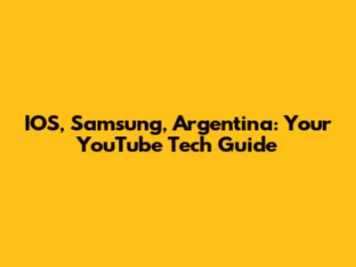 IOS, Samsung, Argentina: Your YouTube Tech Guide
