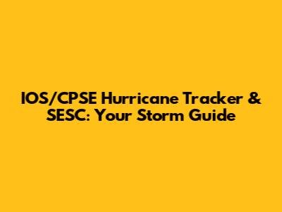 IOS/CPSE Hurricane Tracker & SESC: Your Storm Guide