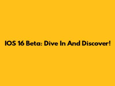 IOS 16 Beta: Dive In And Discover!