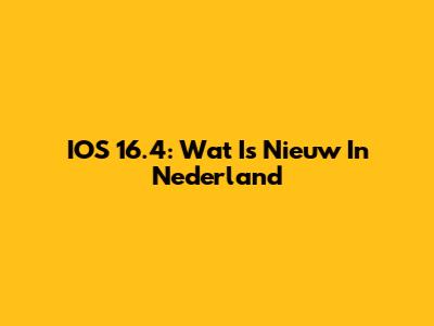 IOS 16.4: Wat Is Nieuw In Nederland