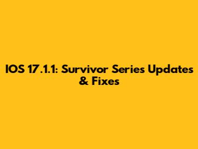 IOS 17.1.1: Survivor Series Updates & Fixes