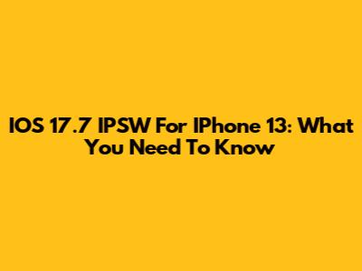 IOS 17.7 IPSW For IPhone 13: What You Need To Know