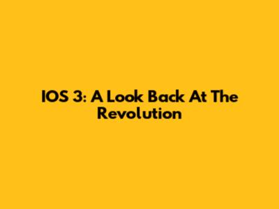 IOS 3: A Look Back At The Revolution