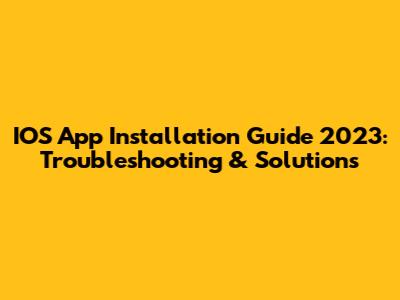 IOS App Installation Guide 2023: Troubleshooting & Solutions