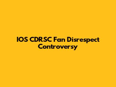 IOS CDRSC Fan Disrespect Controversy
