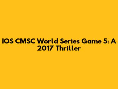 IOS CMSC World Series Game 5: A 2017 Thriller