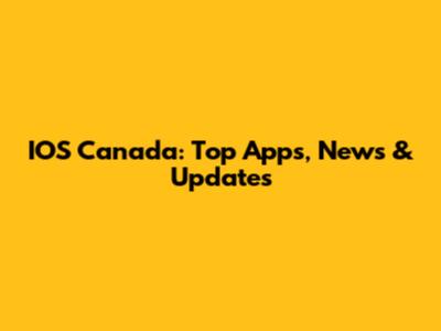 IOS Canada: Top Apps, News & Updates