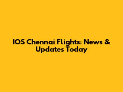 IOS Chennai Flights: News & Updates Today