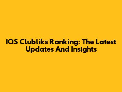 IOS Clubliks Ranking: The Latest Updates And Insights
