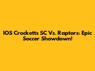 IOS Crocketts SC Vs. Raptors: Epic Soccer Showdown!