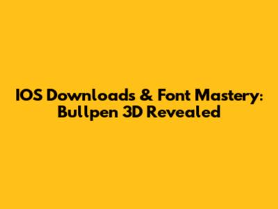IOS Downloads & Font Mastery: Bullpen 3D Revealed
