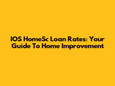 IOS HomeSc Loan Rates: Your Guide To Home Improvement