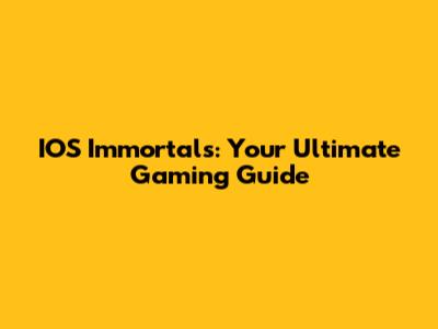 IOS Immortals: Your Ultimate Gaming Guide