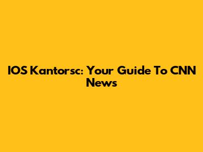 IOS Kantorsc: Your Guide To CNN News