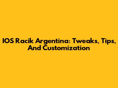 IOS Racik Argentina: Tweaks, Tips, And Customization