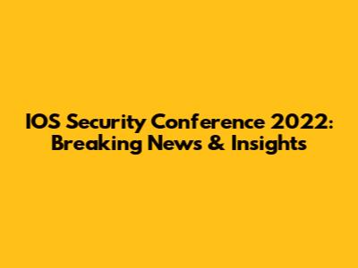 IOS Security Conference 2022: Breaking News & Insights