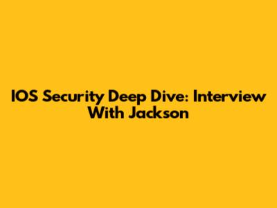 IOS Security Deep Dive: Interview With Jackson