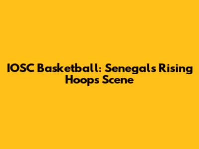 IOSC Basketball: Senegal's Rising Hoops Scene