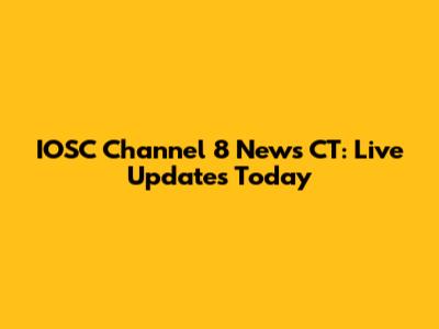 IOSC Channel 8 News CT: Live Updates Today