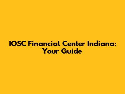 IOSC Financial Center Indiana: Your Guide