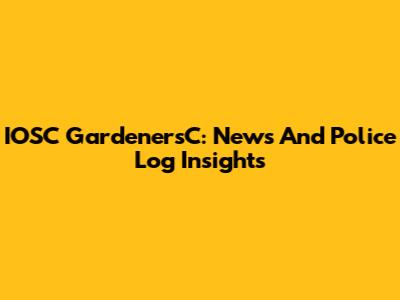 IOSC GardenersC: News And Police Log Insights