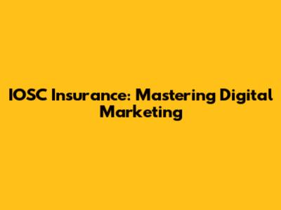 IOSC Insurance: Mastering Digital Marketing