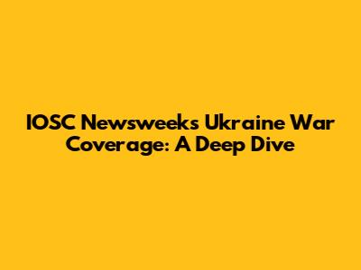 IOSC Newsweek's Ukraine War Coverage: A Deep Dive