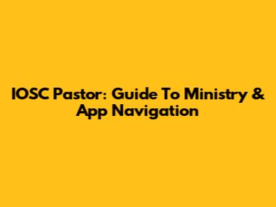 IOSC Pastor: Guide To Ministry & App Navigation