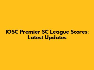 IOSC Premier SC League Scores: Latest Updates