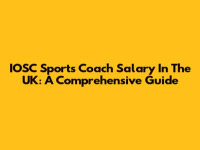 IOSC Sports Coach Salary In The UK: A Comprehensive Guide
