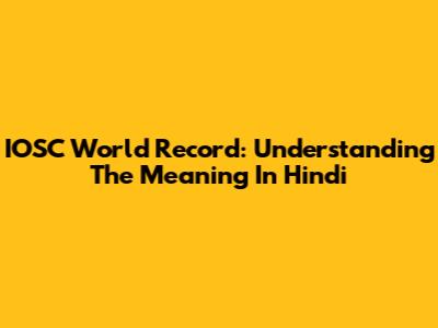 IOSC World Record: Understanding The Meaning In Hindi