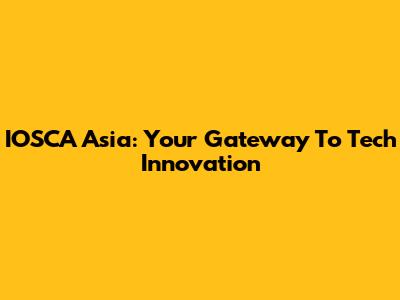 IOSCA Asia: Your Gateway To Tech Innovation