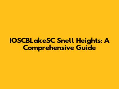 IOSCBLakeSC Snell Heights: A Comprehensive Guide