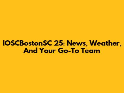 IOSCBostonSC 25: News, Weather, And Your Go-To Team