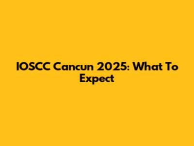 IOSCC Cancun 2025: What To Expect