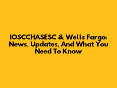 IOSCCHASESC & Wells Fargo: News, Updates, And What You Need To Know
