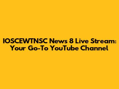 IOSCEWTNSC News 8 Live Stream: Your Go-To YouTube Channel