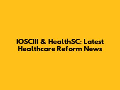 IOSCIII & HealthSC: Latest Healthcare Reform News