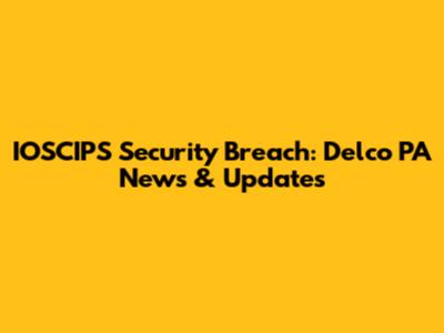 IOSCIPS Security Breach: Delco PA News & Updates