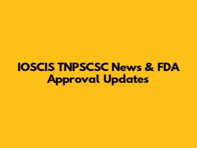 IOSCIS TNPSCSC News & FDA Approval Updates