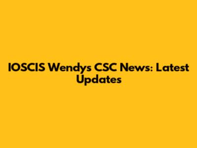 IOSCIS Wendy's CSC News: Latest Updates