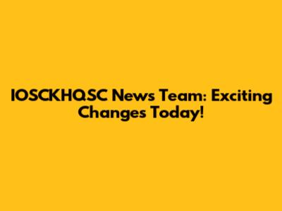 IOSCKHQSC News Team: Exciting Changes Today!