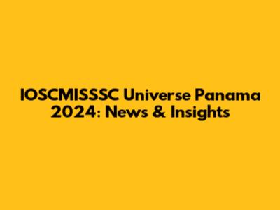 IOSCMISSSC Universe Panama 2024: News & Insights