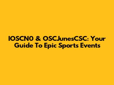 IOSCN0 & OSCJunesCSC: Your Guide To Epic Sports Events