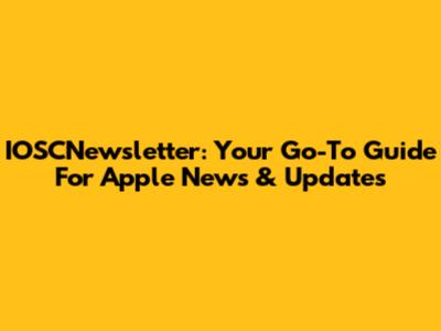 IOSCNewsletter: Your Go-To Guide For Apple News & Updates