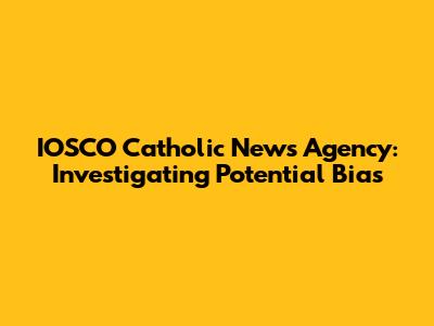 IOSCO Catholic News Agency: Investigating Potential Bias