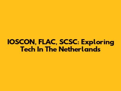 IOSCON, FLAC, SCSC: Exploring Tech In The Netherlands