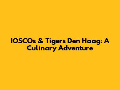IOSCOs & Tigers Den Haag: A Culinary Adventure
