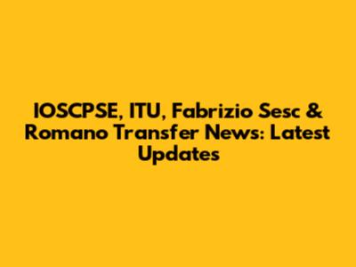 IOSCPSE, ITU, Fabrizio Sesc & Romano Transfer News: Latest Updates