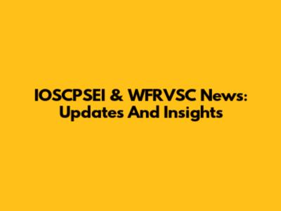 IOSCPSEI & WFRVSC News: Updates And Insights